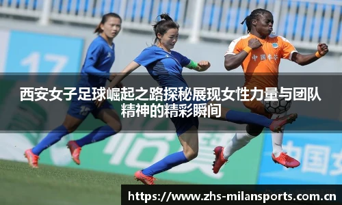 西安女子足球崛起之路探秘展现女性力量与团队精神的精彩瞬间